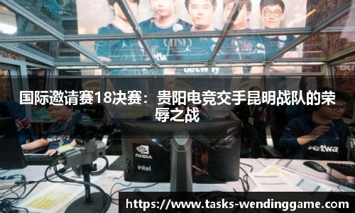 国际邀请赛18决赛：贵阳电竞交手昆明战队的荣辱之战